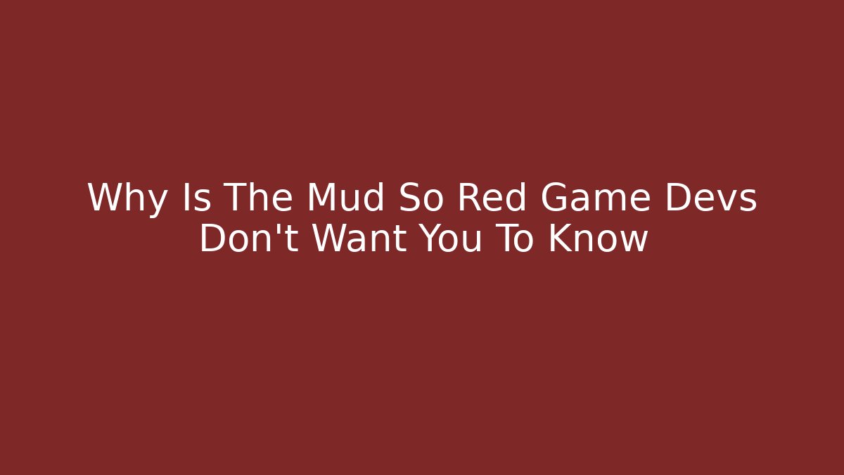 Why Is The Mud So Red Game Devs Don't Want You To Know