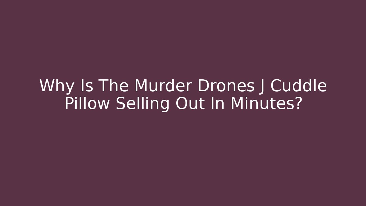 Why Is The Murder Drones J Cuddle Pillow Selling Out In Minutes?