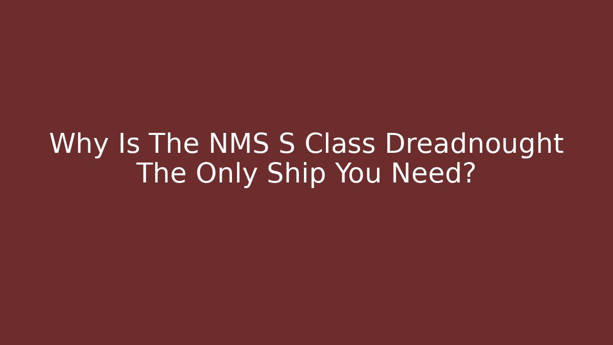 Why Is The NMS S Class Dreadnought The Only Ship You Need?