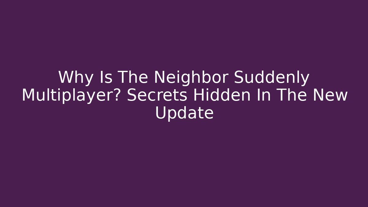 Why Is The Neighbor Suddenly Multiplayer? Secrets Hidden In The New Update