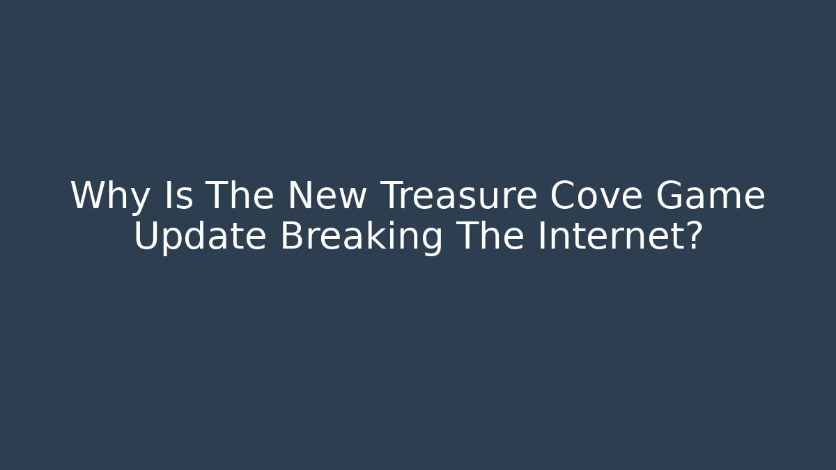 Why Is The New Treasure Cove Game Update Breaking The Internet? - Critter Realm
