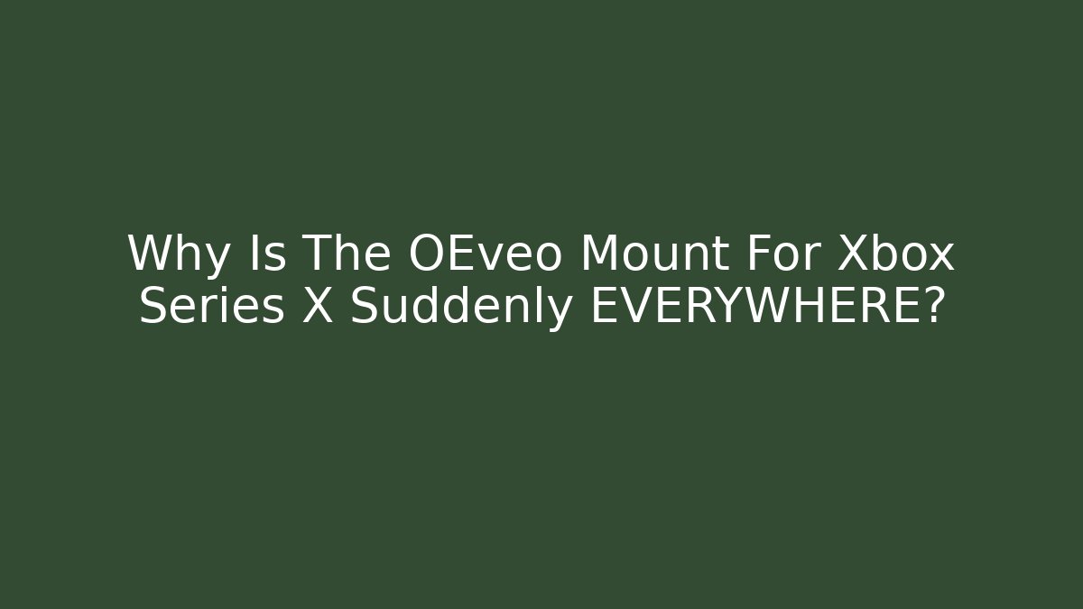 Why Is The OEveo Mount For Xbox Series X Suddenly EVERYWHERE?