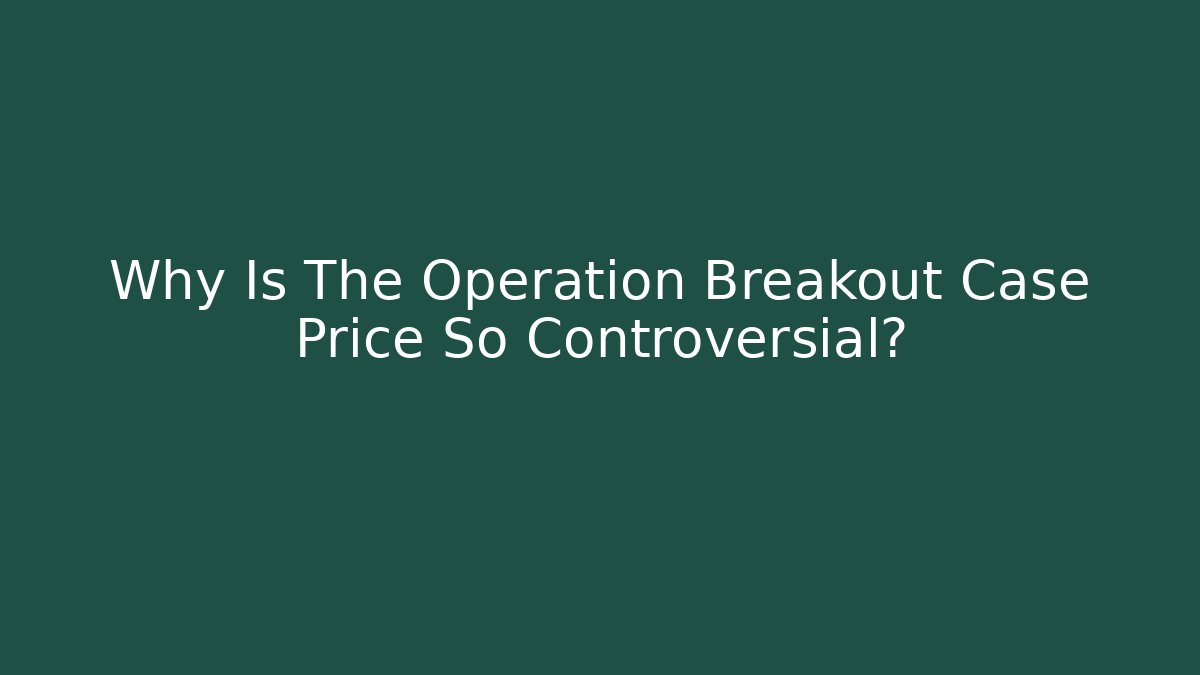 Why Is The Operation Breakout Case Price So Controversial? - Critter Realm