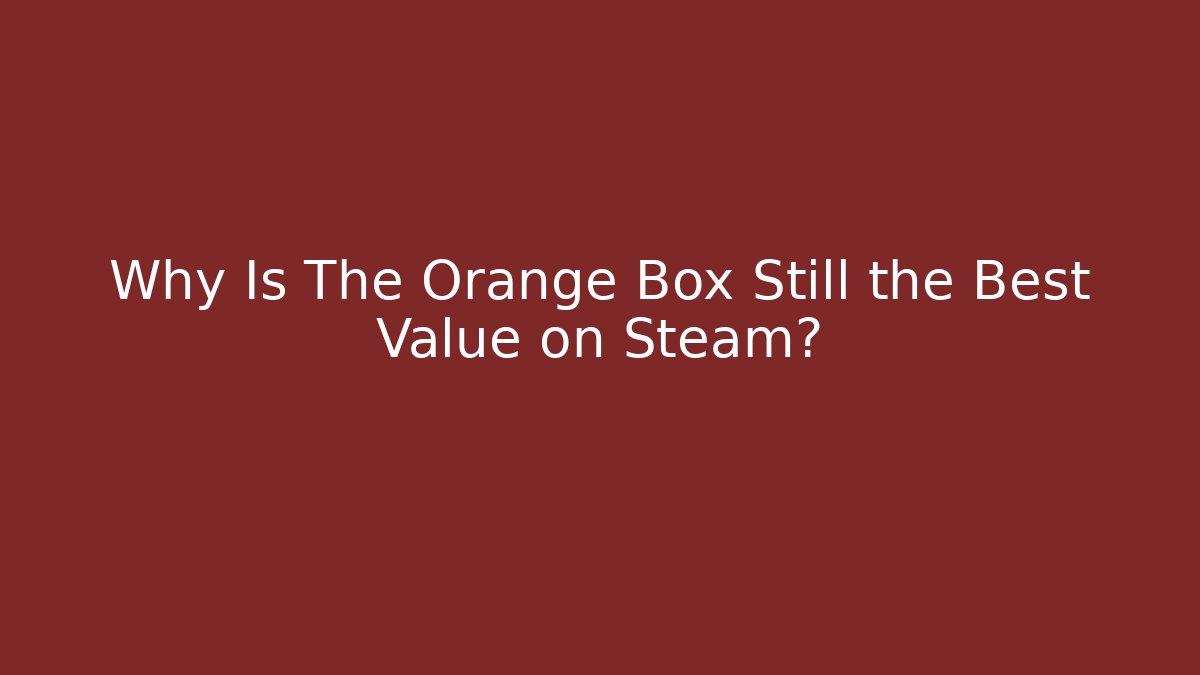Why Is The Orange Box Still the Best Value on Steam?