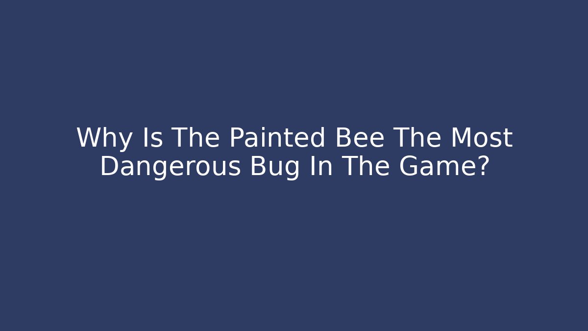 Why Is The Painted Bee The Most Dangerous Bug In The Game?