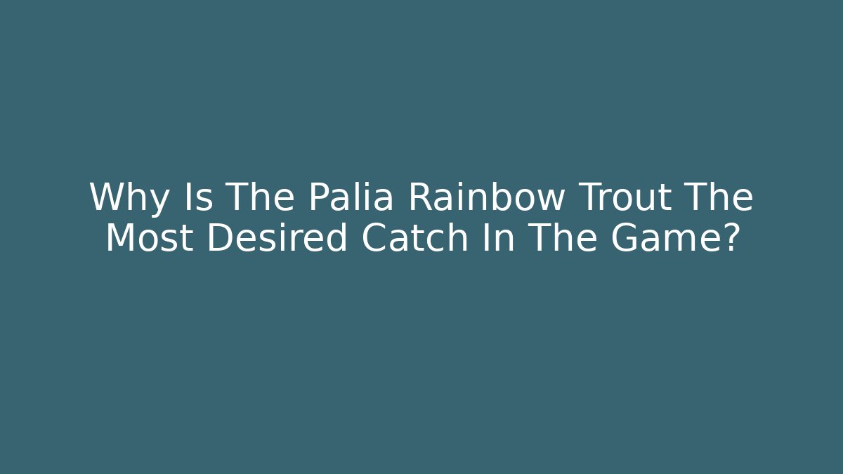 Why Is The Palia Rainbow Trout The Most Desired Catch In The Game?