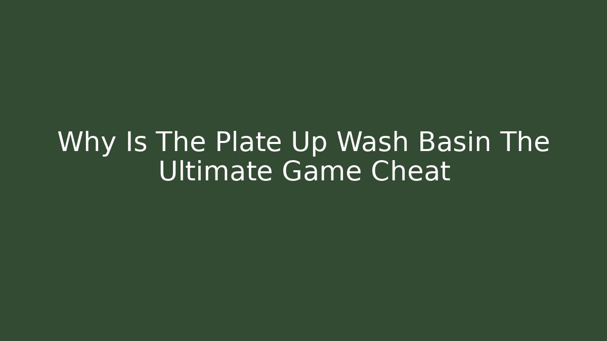 Why Is The Plate Up Wash Basin The Ultimate Game Cheat