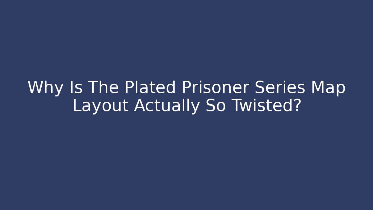 Why Is The Plated Prisoner Series Map Layout Actually So Twisted? - Critter Realm