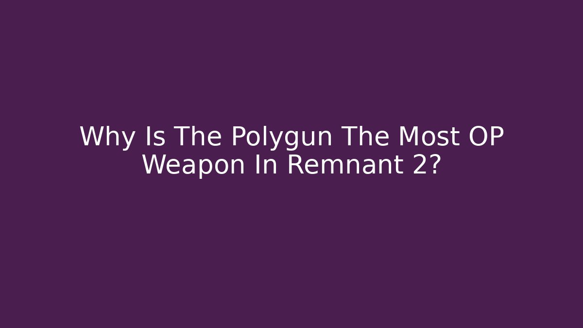 Why Is The Polygun The Most OP Weapon In Remnant 2?