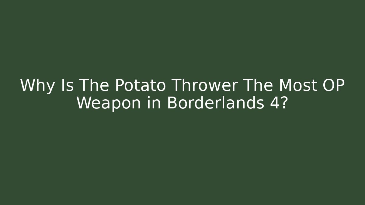 Why Is The Potato Thrower The Most OP Weapon in Borderlands 4?