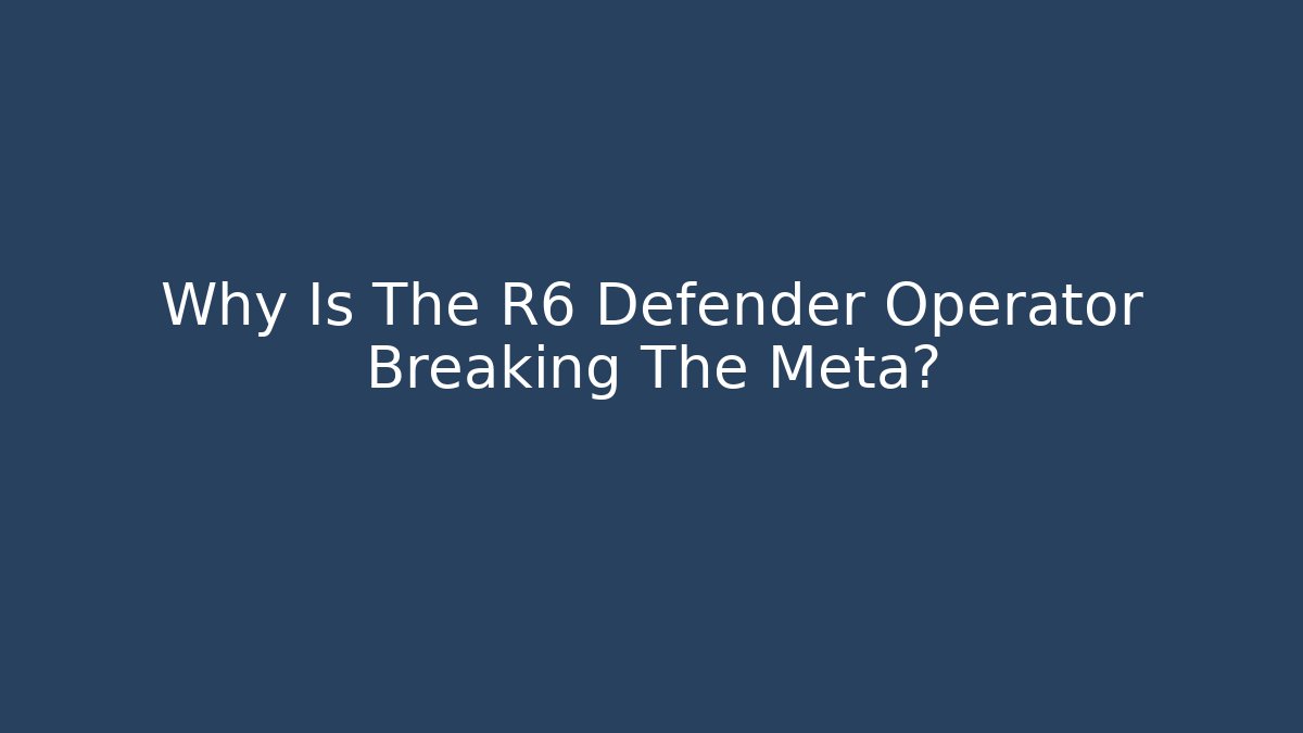 Why Is The R6 Defender Operator Breaking The Meta?
