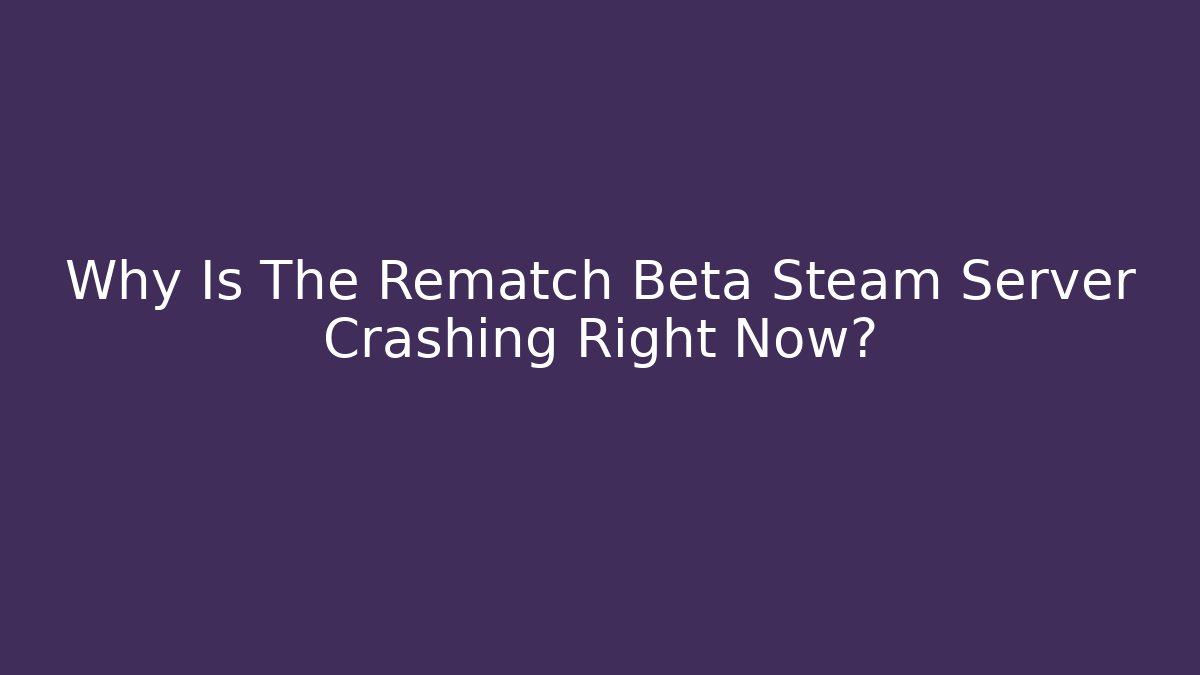 Why Is The Rematch Beta Steam Server Crashing Right Now?