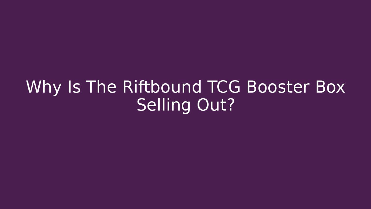 Why Is The Riftbound TCG Booster Box Selling Out?