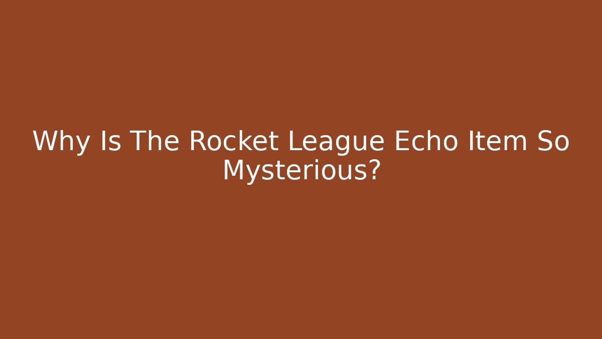 Why Is The Rocket League Echo Item So Mysterious?