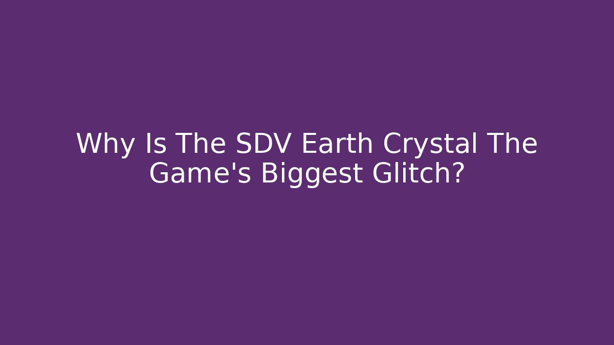 Why Is The SDV Earth Crystal The Game's Biggest Glitch?