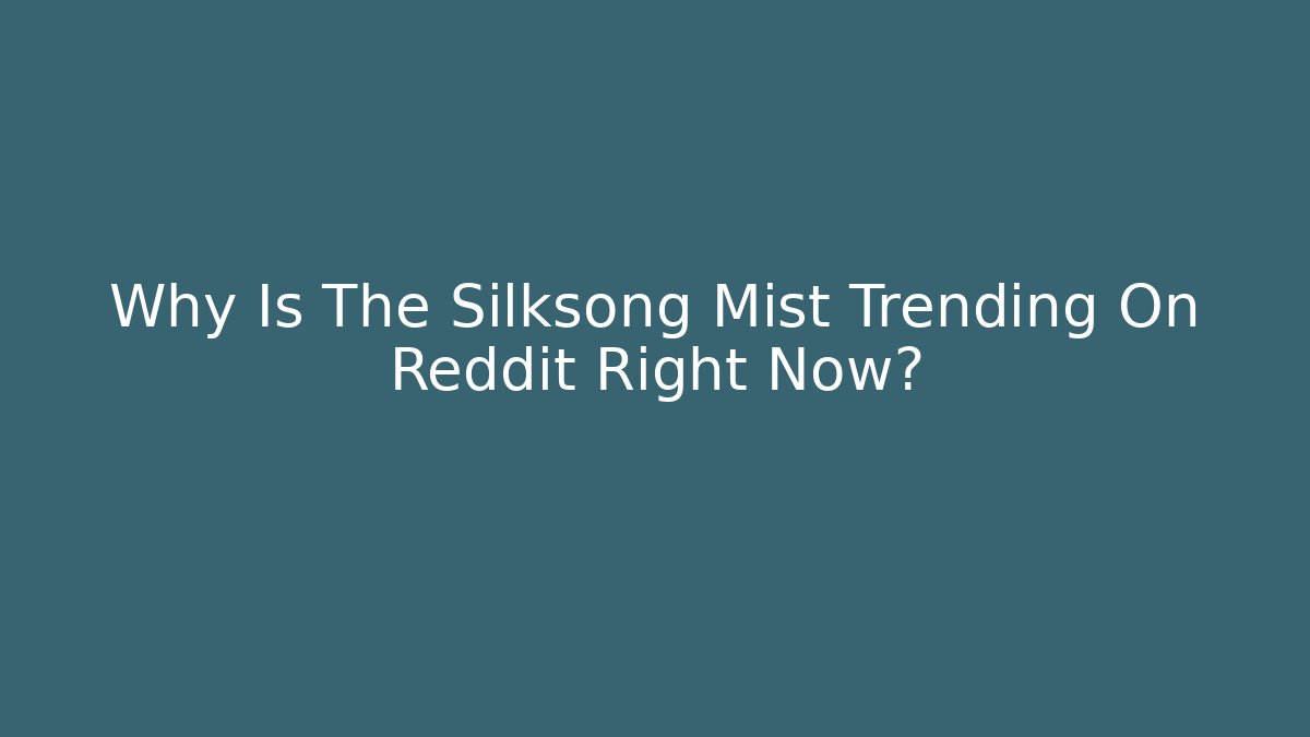 Why Is The Silksong Mist Trending On Reddit Right Now?