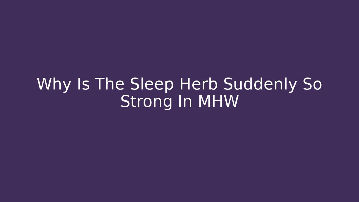 Why Is The Sleep Herb Suddenly So Strong In MHW