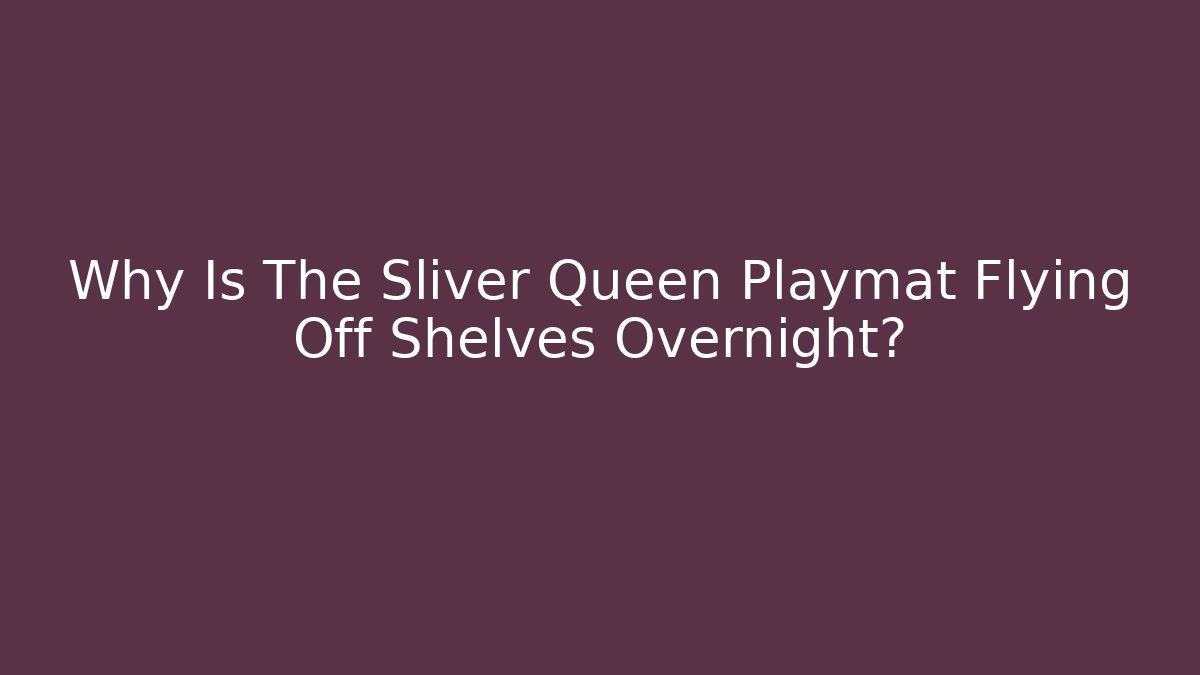 Why Is The Sliver Queen Playmat Flying Off Shelves Overnight?