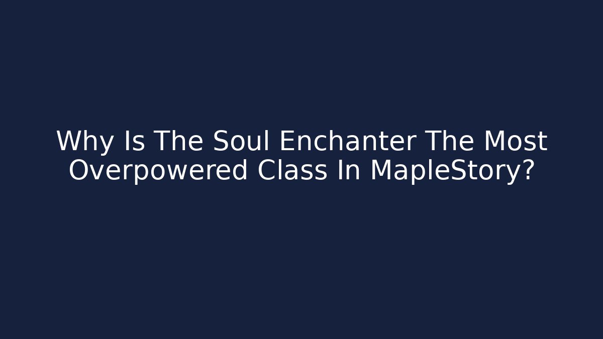 Why Is The Soul Enchanter The Most Overpowered Class In MapleStory?