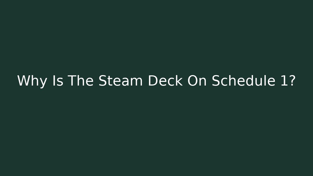 Why Is The Steam Deck On Schedule 1? - Critter Realm