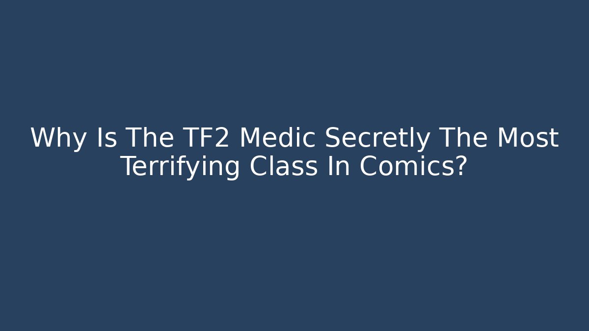 Why Is The TF2 Medic Secretly The Most Terrifying Class In Comics? - Critter Realm