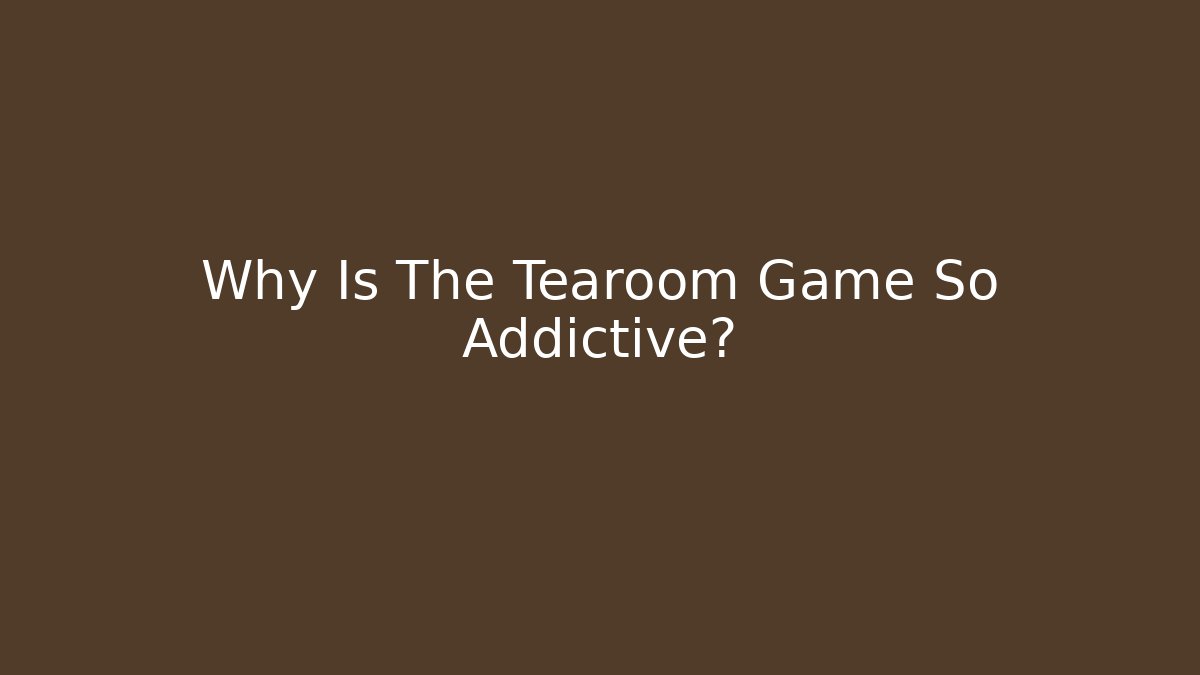 Why Is The Tearoom Game So Addictive?