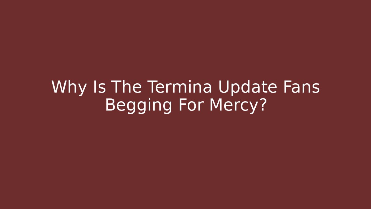Why Is The Termina Update Fans Begging For Mercy?