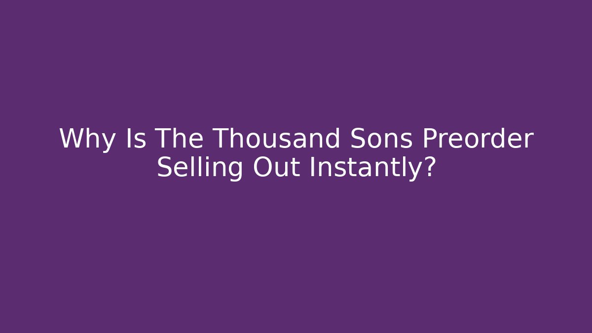 Why Is The Thousand Sons Preorder Selling Out Instantly?