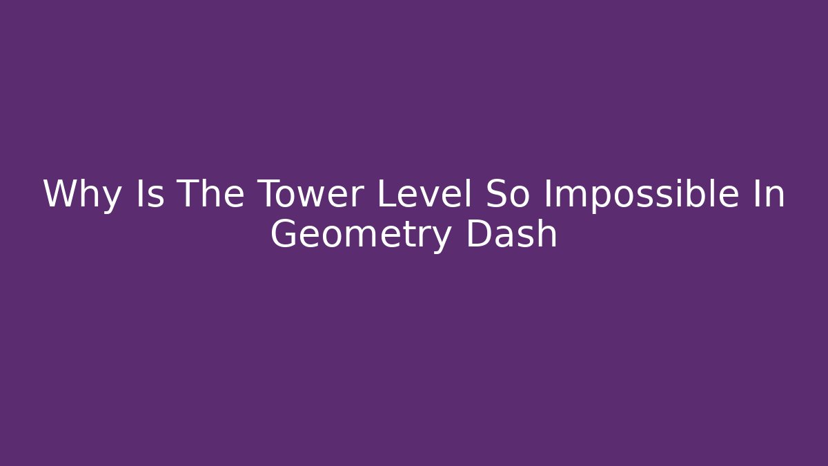 Why Is The Tower Level So Impossible In Geometry Dash