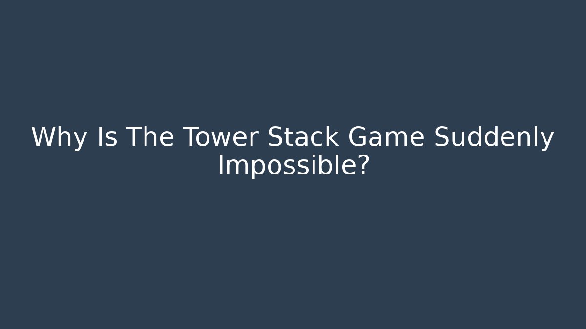 Why Is The Tower Stack Game Suddenly Impossible?