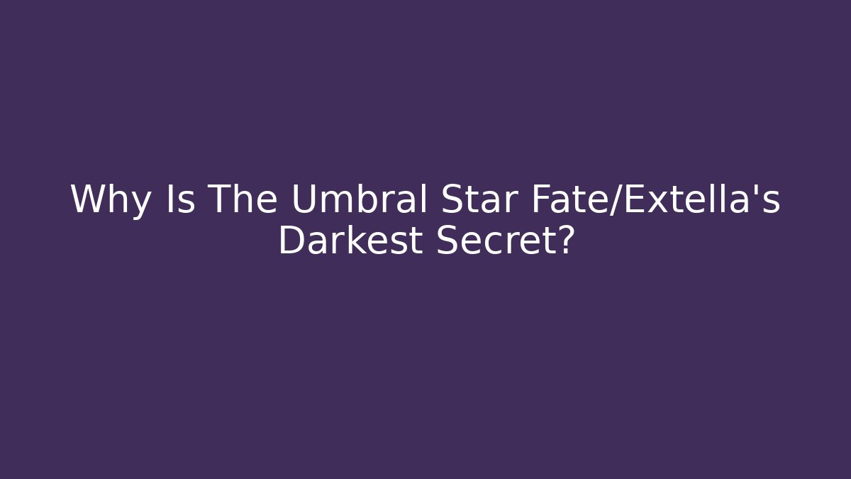 Why Is The Umbral Star Fate/Extella's Darkest Secret?