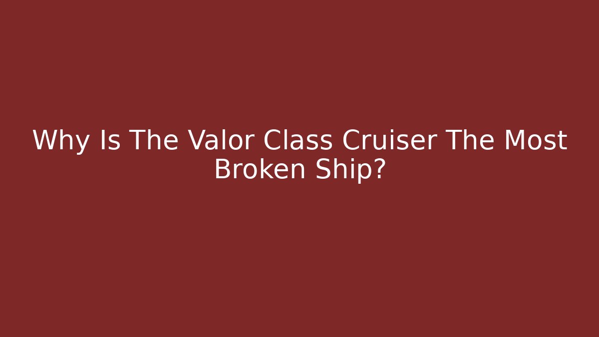 Why Is The Valor Class Cruiser The Most Broken Ship? - Critter Realm