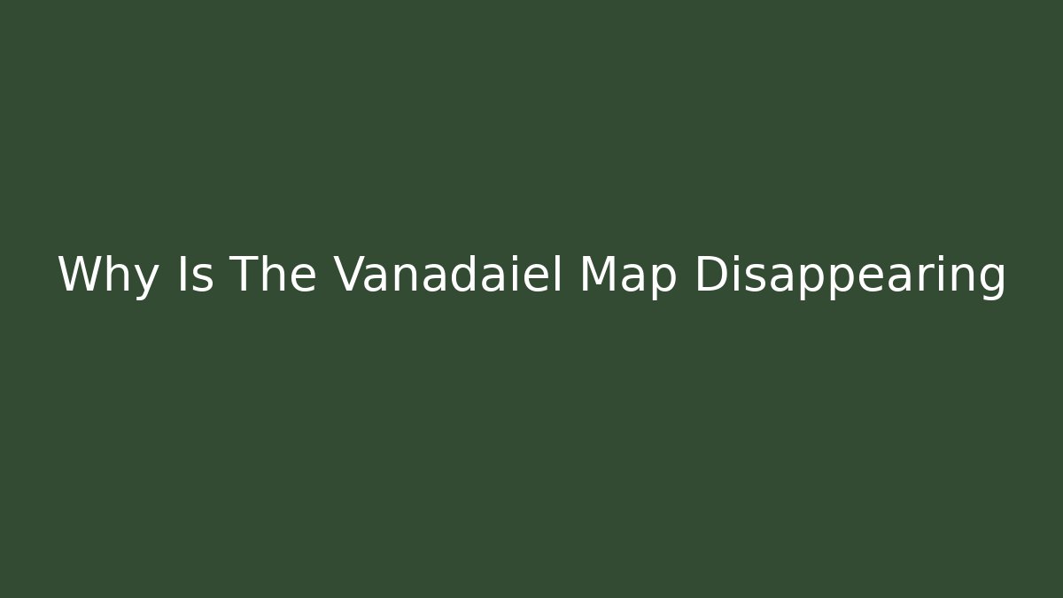 Why Is The Vanadaiel Map Disappearing