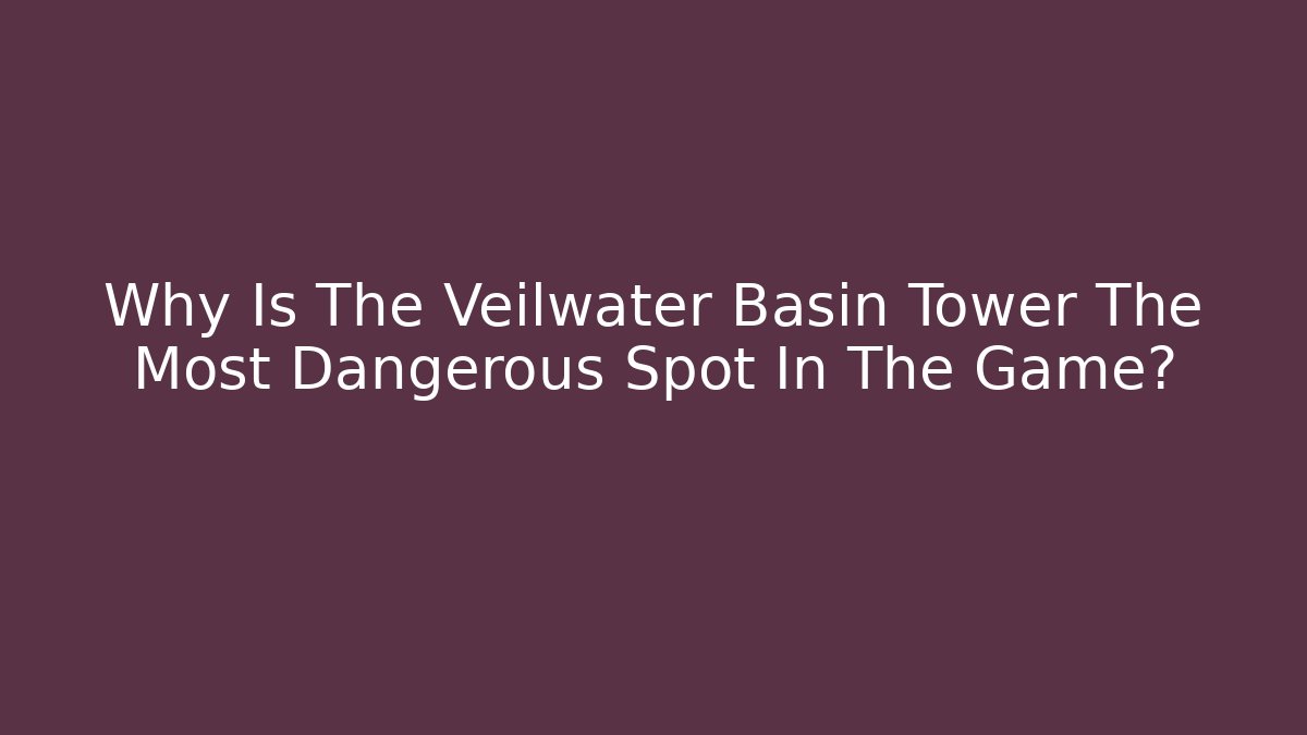Why Is The Veilwater Basin Tower The Most Dangerous Spot In The Game?