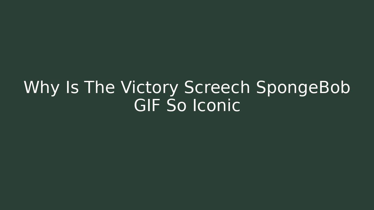 Why Is The Victory Screech SpongeBob GIF So Iconic