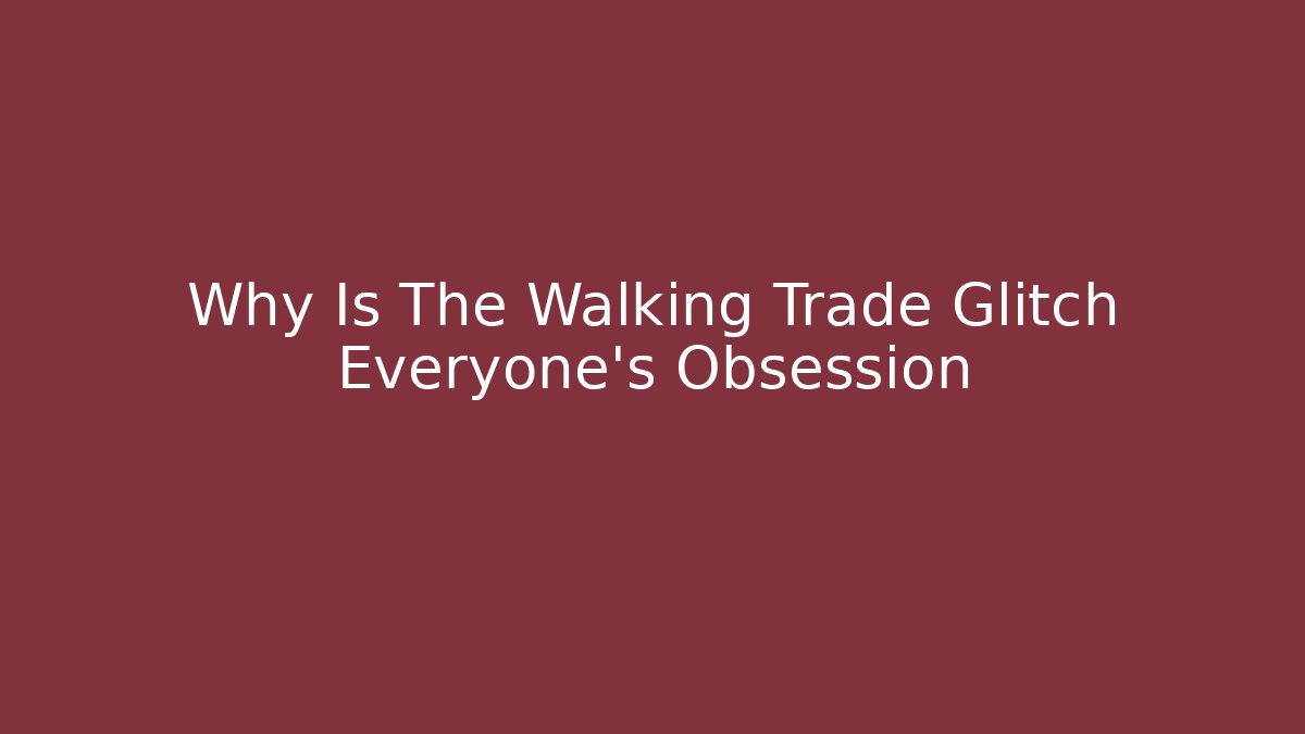 Why Is The Walking Trade Glitch Everyone's Obsession