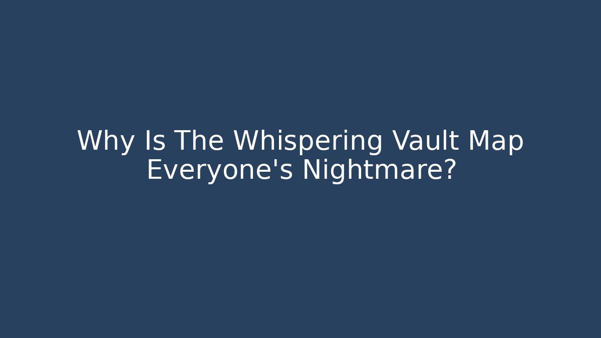 Why Is The Whispering Vault Map Everyone's Nightmare? - Critter Realm