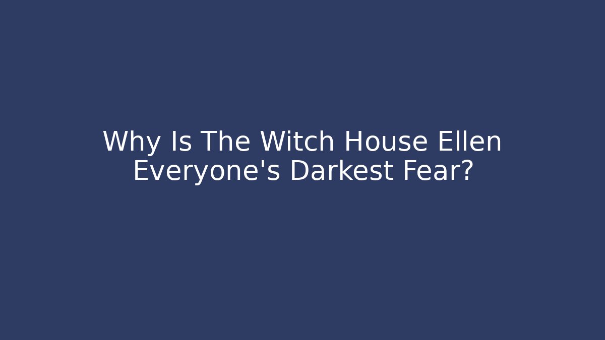Why Is The Witch House Ellen Everyone's Darkest Fear?