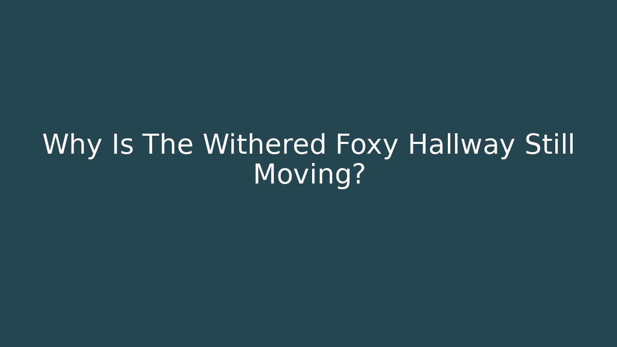 Why Is The Withered Foxy Hallway Still Moving?