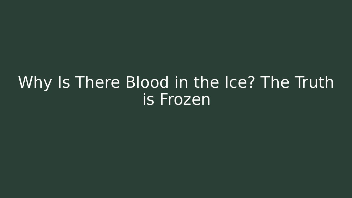 Why Is There Blood in the Ice? The Truth is Frozen