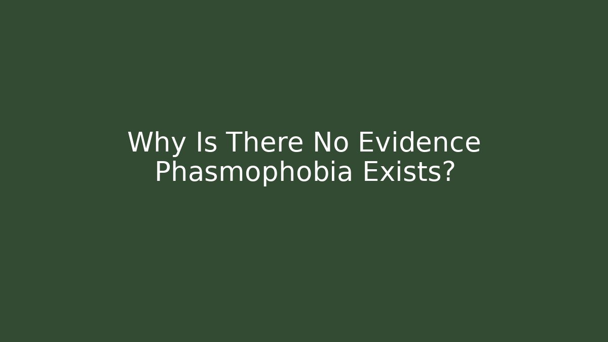 Why Is There No Evidence Phasmophobia Exists?