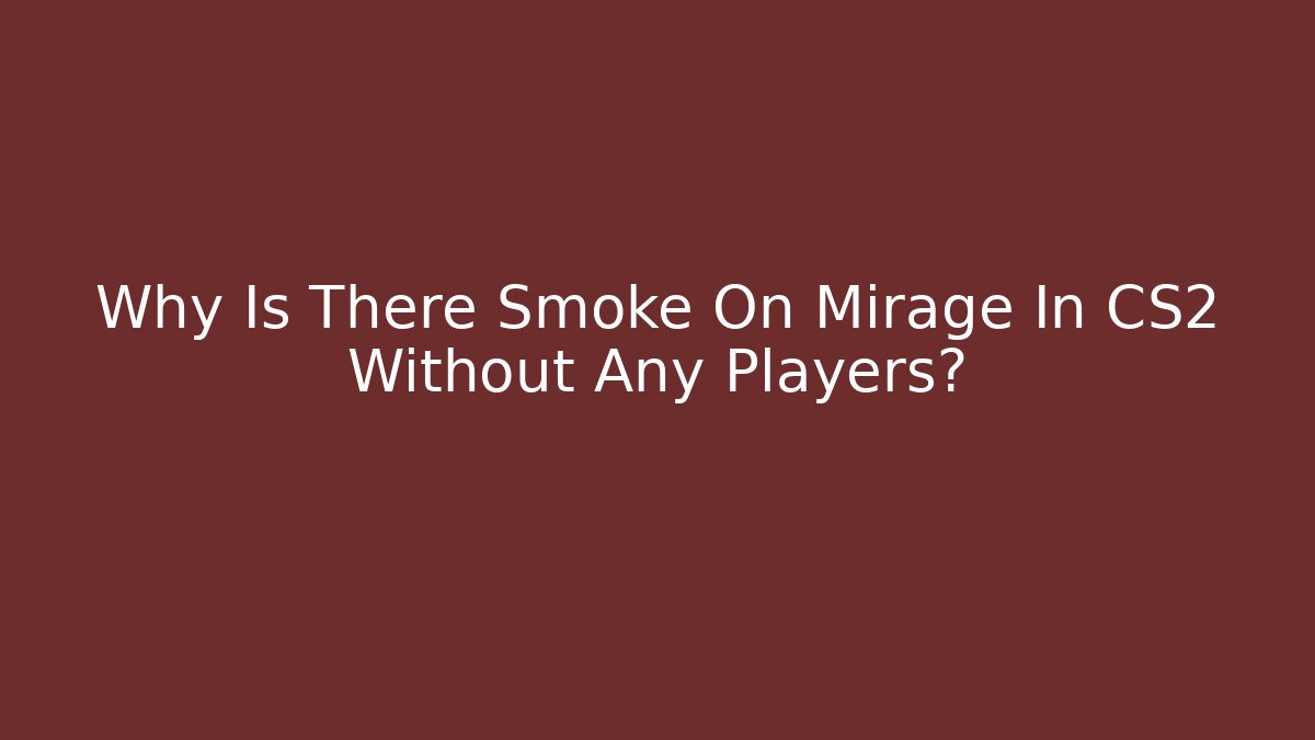 Why Is There Smoke On Mirage In CS2 Without Any Players?