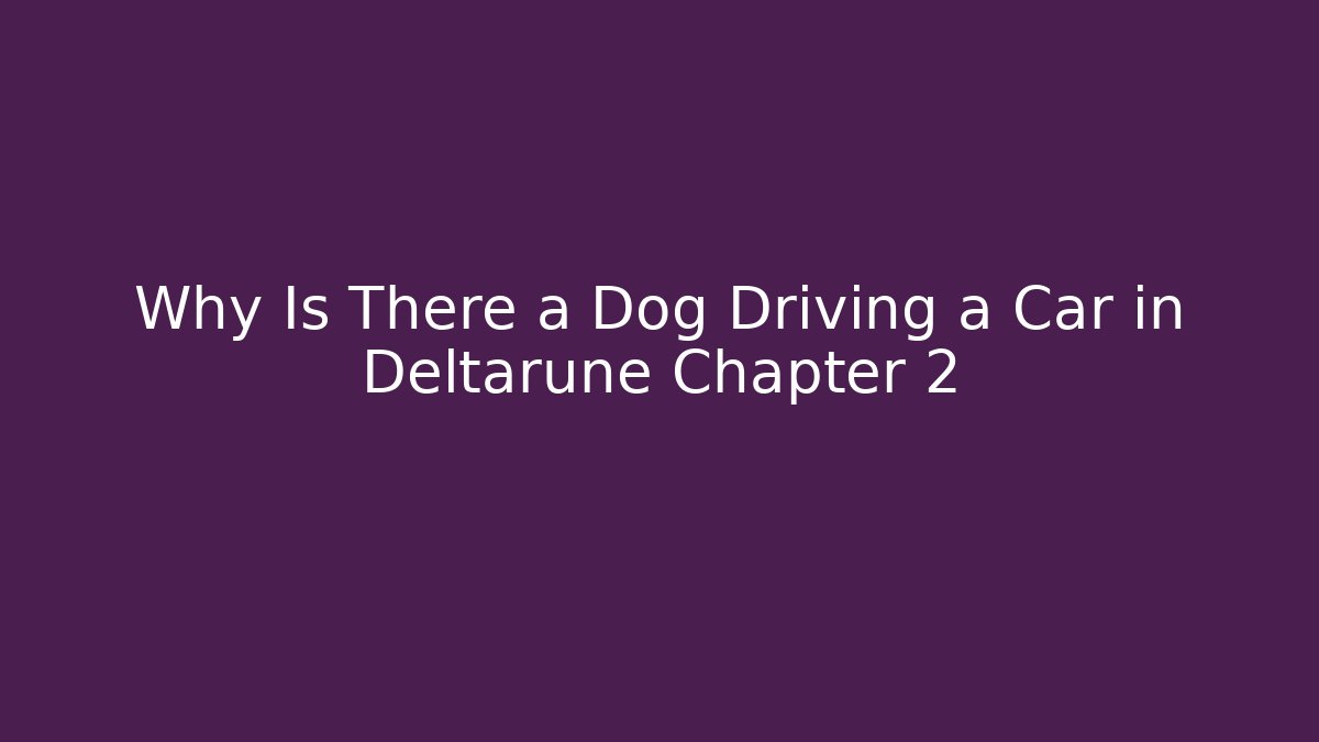 Why Is There a Dog Driving a Car in Deltarune Chapter 2