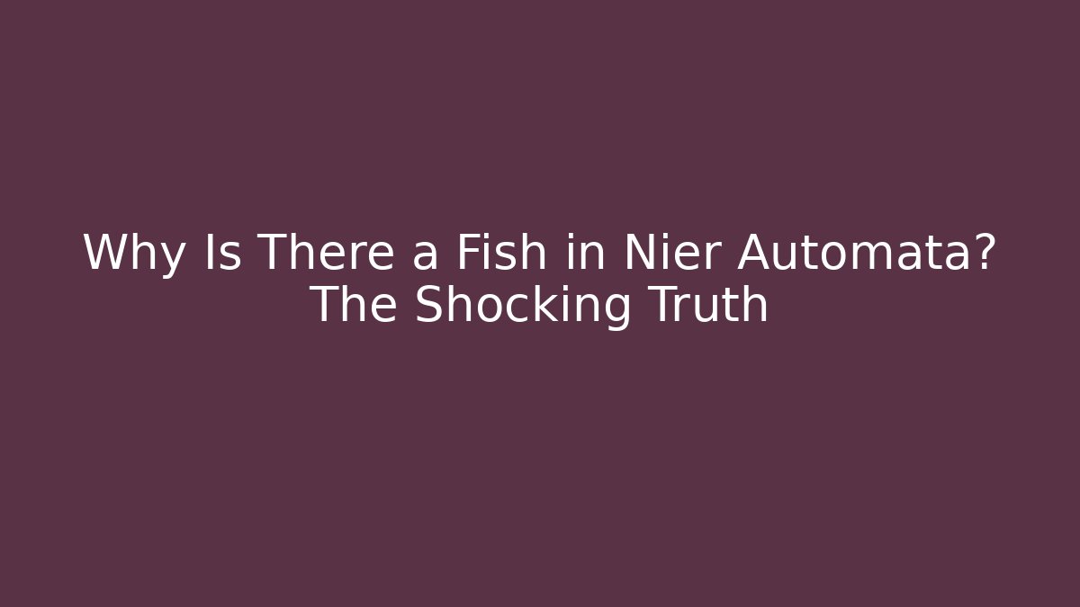 Why Is There a Fish in Nier Automata? The Shocking Truth