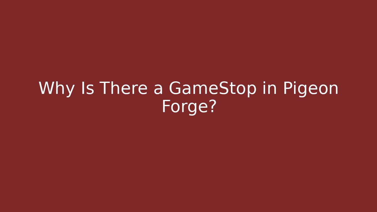 Why Is There a GameStop in Pigeon Forge?