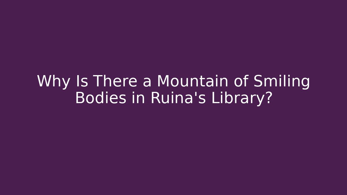 Why Is There a Mountain of Smiling Bodies in Ruina's Library?