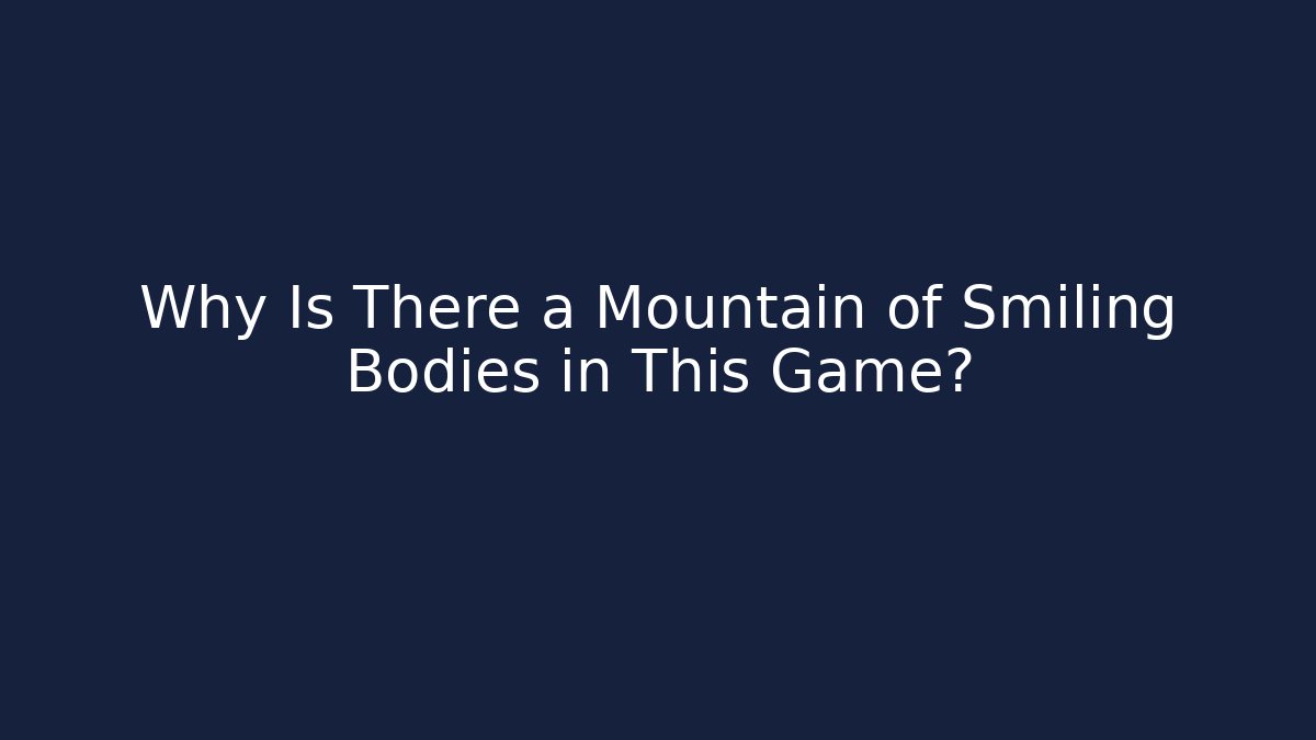 Why Is There a Mountain of Smiling Bodies in This Game?