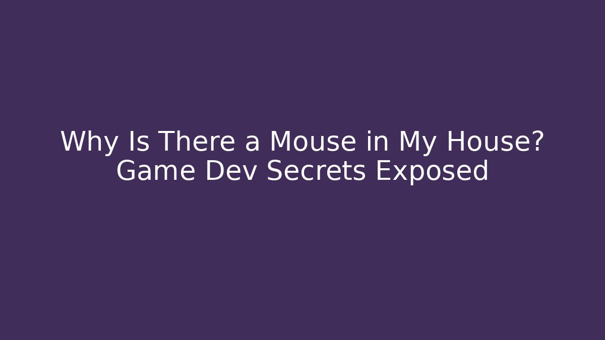 Why Is There a Mouse in My House? Game Dev Secrets Exposed