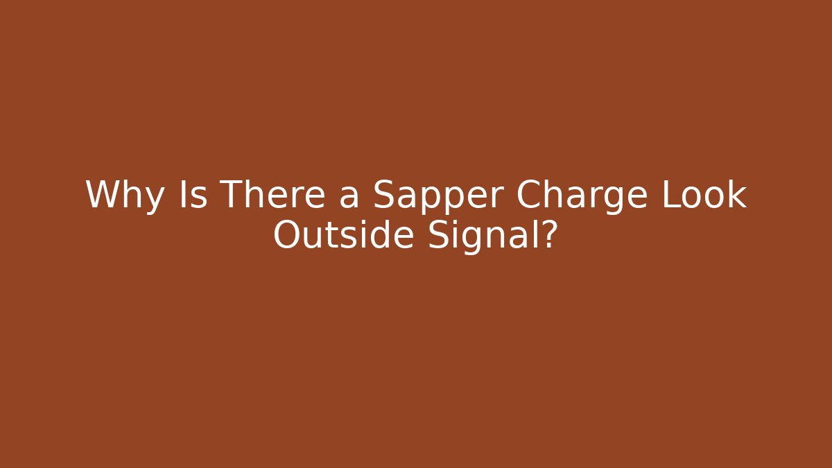 Why Is There a Sapper Charge Look Outside Signal?