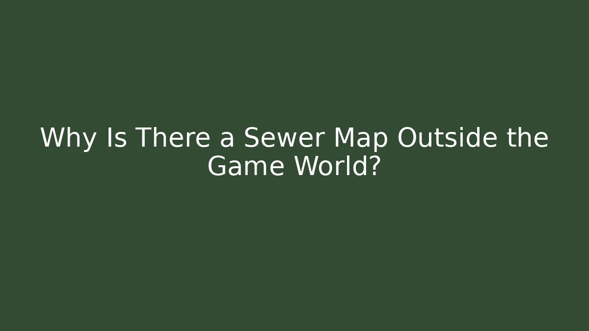 Why Is There a Sewer Map Outside the Game World?